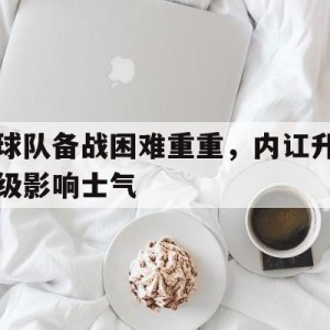 在线游戏-球队备战困难重重，内讧升级影响士气