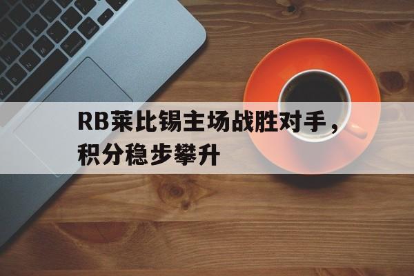 RB莱比锡主场战胜对手,积分稳步攀升 RB莱比锡主场战胜对手,积分稳步攀升